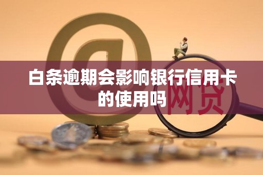 白条逾期会影响银行信用卡的使用吗 白条逾期会影响银行信用卡的使用吗
