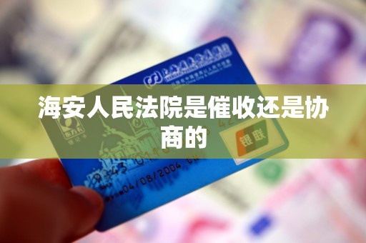 海安人民法院是催收还是协商的 海安人民法院是催收还是协商的