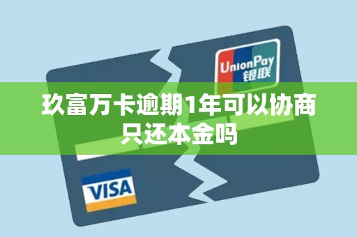 玖富万卡逾期1年可以协商只还本金吗