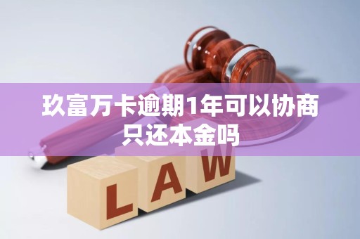 玖富万卡逾期1年可以协商只还本金吗 玖富万卡逾期1年可以协商只还本金吗