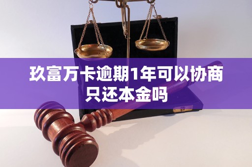 玖富万卡逾期1年可以协商只还本金吗 玖富万卡逾期1年可以协商只还本金吗