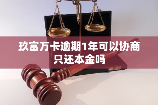 玖富万卡逾期1年可以协商只还本金吗 玖富万卡逾期1年可以协商只还本金吗