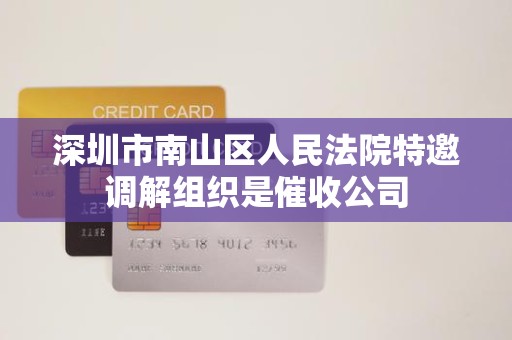 深圳市南山区人民法院特邀调解组织是催收公司