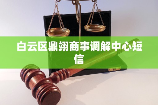 白云区鼎翊商事调解中心短信