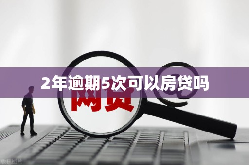 2年逾期5次可以房贷吗