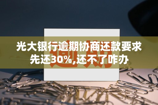 光大银行逾期协商还款要求先还30%,还不了咋办