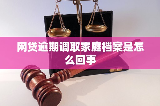 网贷逾期调取家庭档案是怎么回事