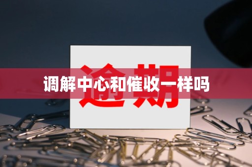 调解中心和催收一样吗