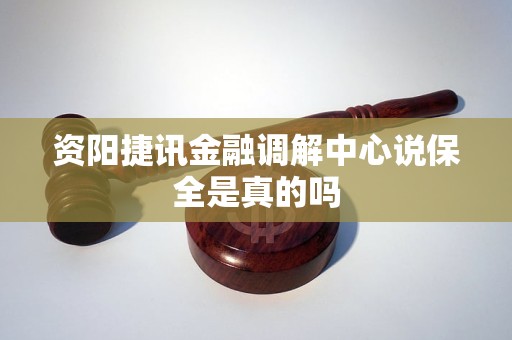 资阳捷讯金融调解中心说保全是真的吗