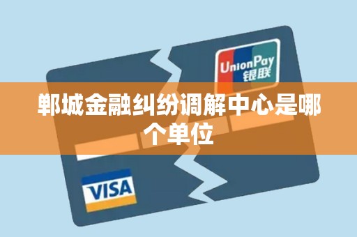 郸城金融纠纷调解中心是哪个单位