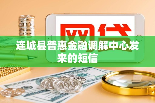 连城县普惠金融调解中心发来的短信