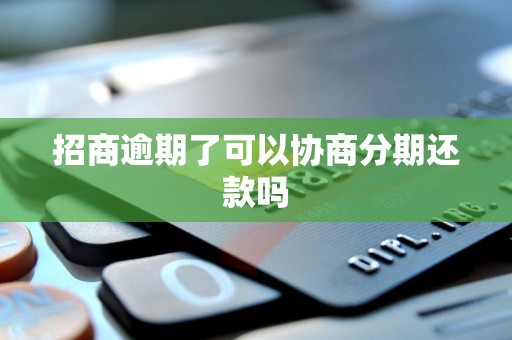 招商逾期了可以协商分期还款吗