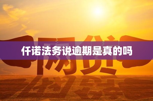 仟诺法务说逾期是真的吗