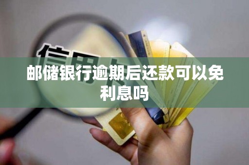 邮储银行逾期后还款可以免利息吗