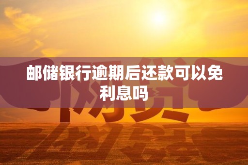 邮储银行逾期后还款可以免利息吗