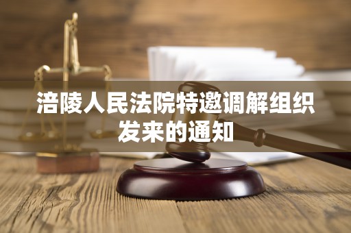 涪陵人民法院特邀调解组织发来的通知