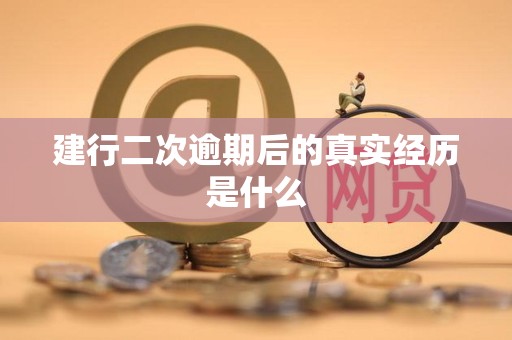 建行二次逾期后的真实经历是什么