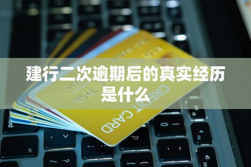 建行二次逾期后的真实经历是什么