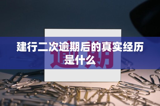 建行二次逾期后的真实经历是什么