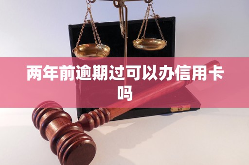 两年前逾期过可以办信用卡吗 两年前逾期过可以办信用卡吗