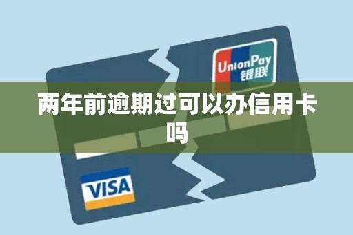 两年前逾期过可以办信用卡吗 两年前逾期过可以办信用卡吗