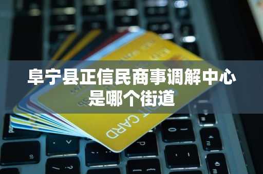 阜宁县正信民商事调解中心是哪个街道