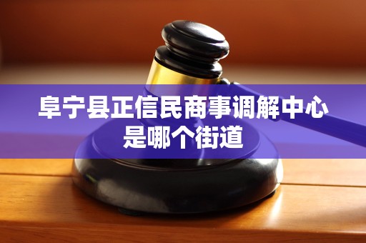 阜宁县正信民商事调解中心是哪个街道