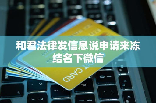 和君法律发信息说申请来冻结名下微信 和君法律发信息说申请来冻结名下微信
