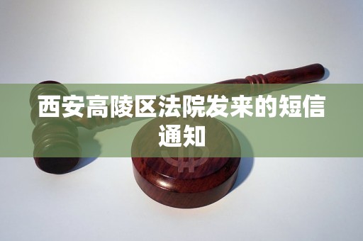 西安高陵区法院发来的短信通知 西安高陵区法院发来的短信通知