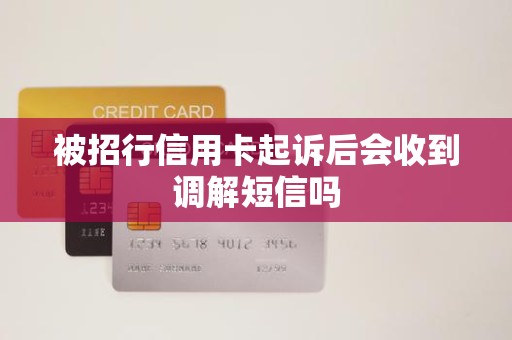 被招行信用卡起诉后会收到调解短信吗