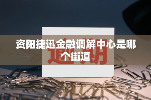 资阳捷迅金融调解中心是哪个街道