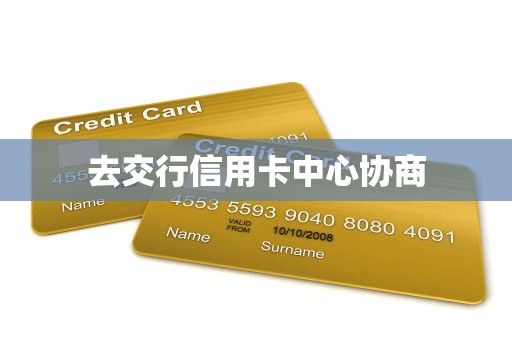 去交行信用卡中心协商