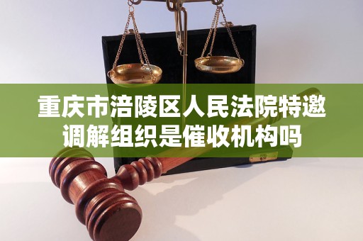 重庆市涪陵区人民法院特邀调解组织是催收机构吗