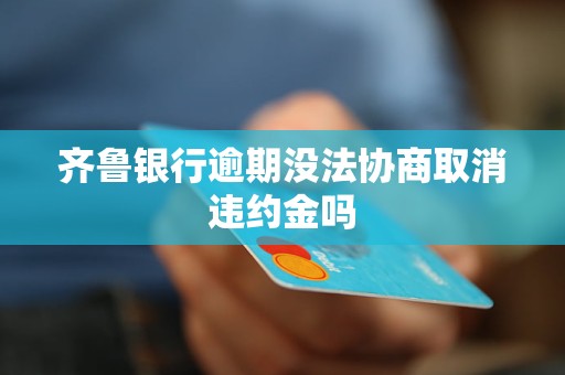 齐鲁银行逾期没法协商取消违约金吗