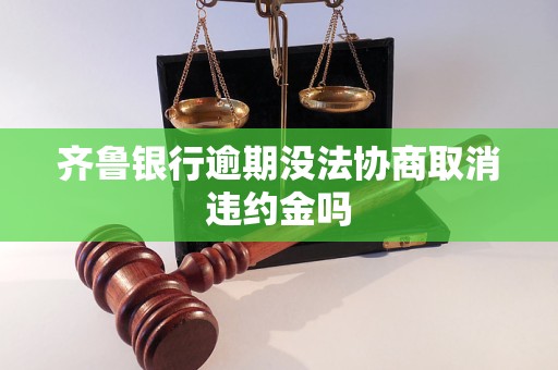 齐鲁银行逾期没法协商取消违约金吗 齐鲁银行逾期没法协商取消违约金吗