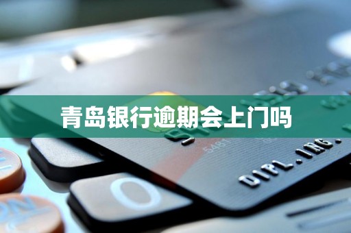 青岛银行逾期会上门吗 青岛银行逾期会上门吗