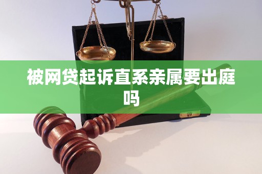 被网贷起诉直系亲属要出庭吗