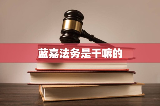 蓝嘉法务是干嘛的