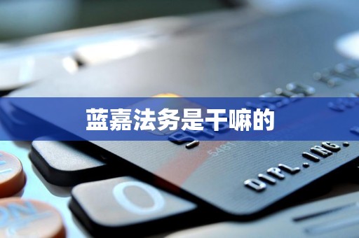 蓝嘉法务是干嘛的 蓝嘉法务是干嘛的