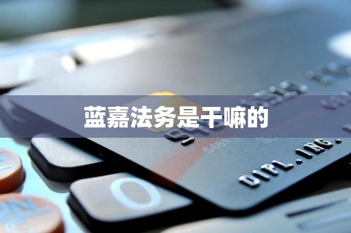 蓝嘉法务是干嘛的 蓝嘉法务是干嘛的