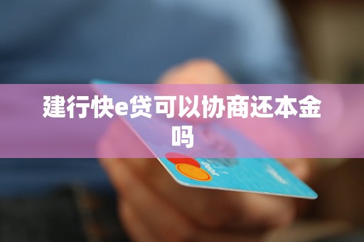 建行快e贷可以协商还本金吗