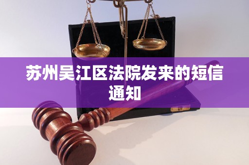 苏州吴江区法院发来的短信通知 苏州吴江区法院发来的短信通知