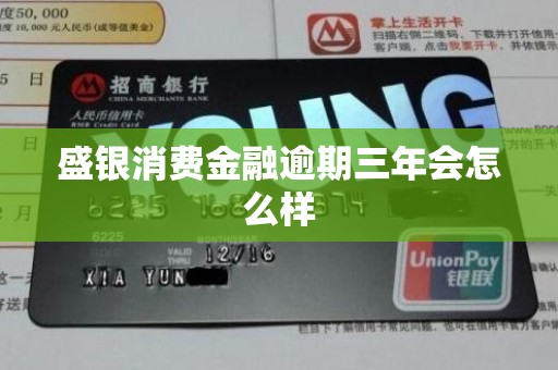盛银消费金融逾期三年会怎么样
