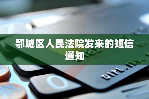 鄂城区人民法院发来的短信通知