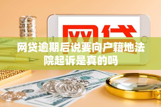 网贷逾期后说要向户籍地法院起诉是真的吗