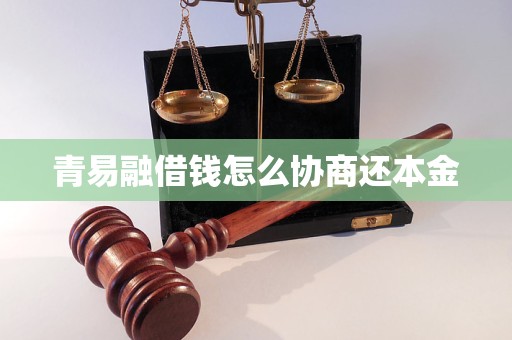 青易融借钱怎么协商还本金 青易融借钱怎么协商还本金