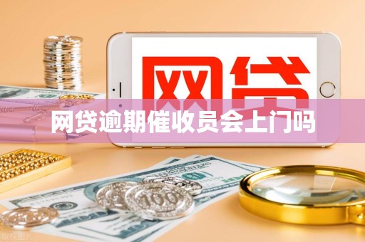 网贷逾期催收员会上门吗