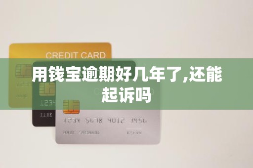 用钱宝逾期好几年了,还能起诉吗