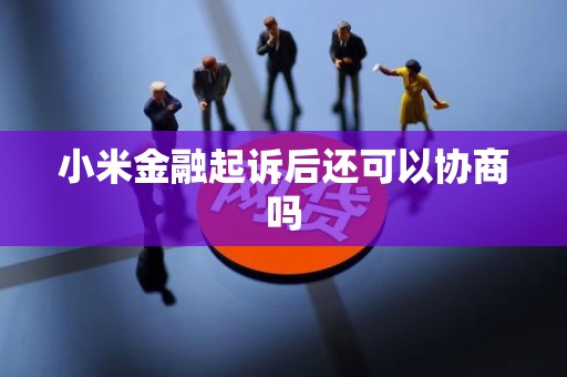 小米金融起诉后还可以协商吗 小米金融起诉后还可以协商吗