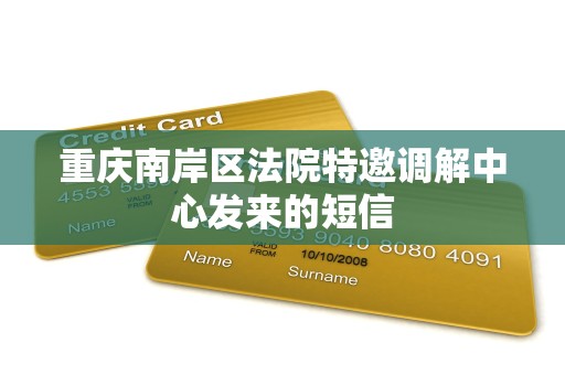 重庆南岸区法院特邀调解中心发来的短信 重庆南岸区法院特邀调解中心发来的短信